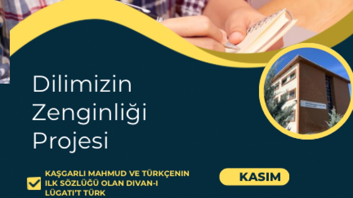 Okulumuzda “Dilimizin Zenginlikleri Projesi” Kasım ayı etkinlikleri çerçevesinde, kıymetli sözlük yazarımız Kaşgarlı Mahmud ve Türkçenin ilk sözlüğü olan Divan-ı Lügati’t Türk  ile ilgili tanıtım çalışmaları yapıldı.